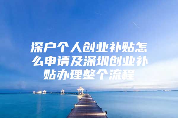 深户个人创业补贴怎么申请及深圳创业补贴办理整个流程