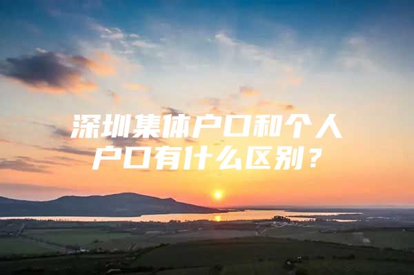 深圳集体户口和个人户口有什么区别？