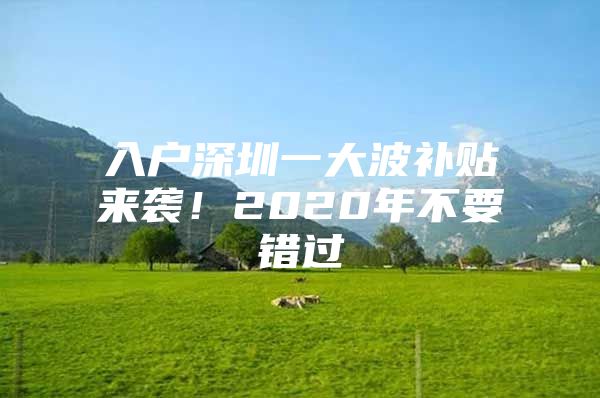 入户深圳一大波补贴来袭！2020年不要错过