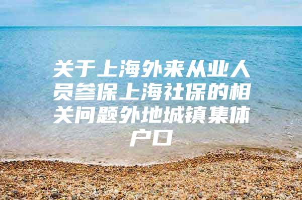 关于上海外来从业人员参保上海社保的相关问题外地城镇集体户口