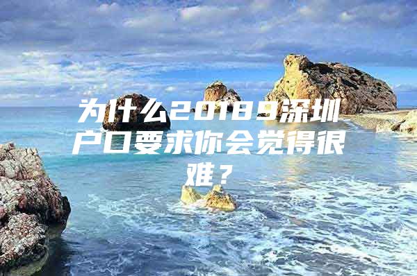 为什么20189深圳户口要求你会觉得很难？