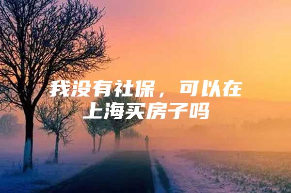 我没有社保，可以在上海买房子吗