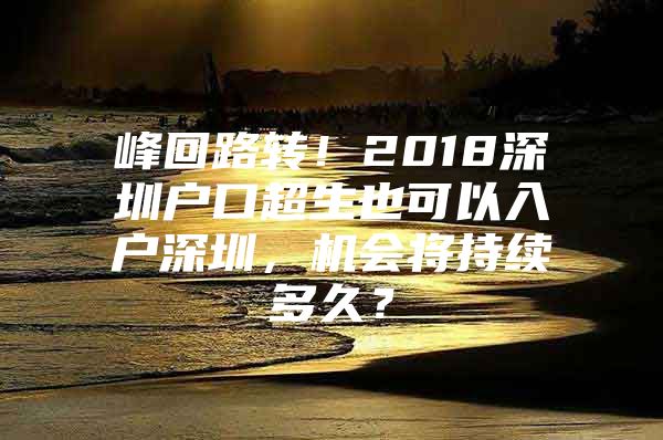 峰回路转！2018深圳户口超生也可以入户深圳，机会将持续多久？