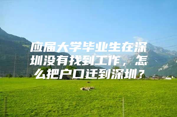 应届大学毕业生在深圳没有找到工作，怎么把户口迁到深圳？