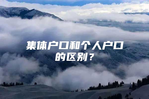 集体户口和个人户口的区别？