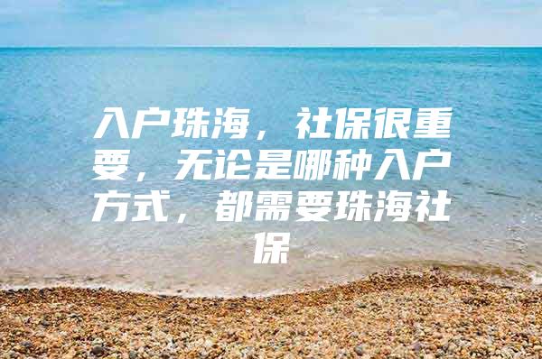 入户珠海，社保很重要，无论是哪种入户方式，都需要珠海社保