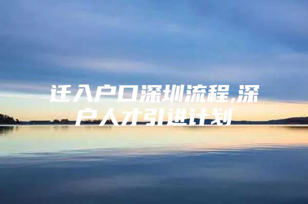 迁入户口深圳流程,深户人才引进计划