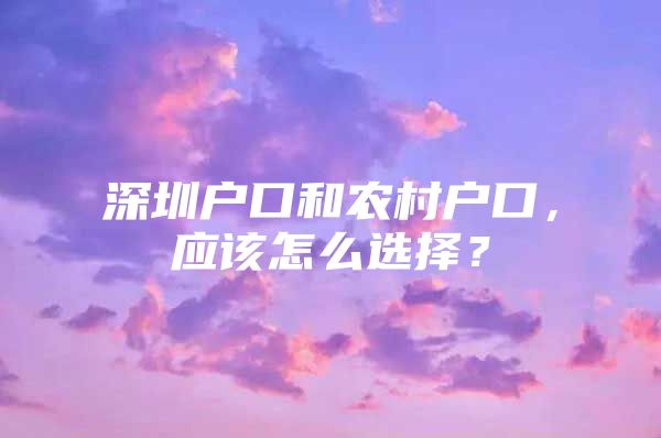 深圳户口和农村户口，应该怎么选择？