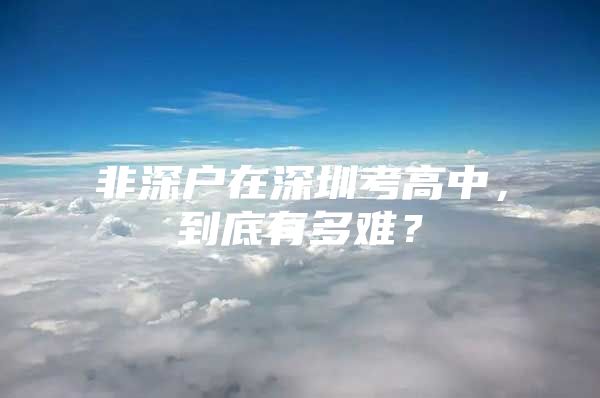 非深户在深圳考高中，到底有多难？