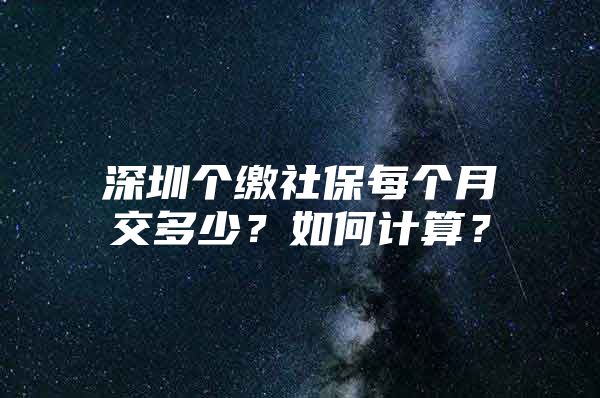 深圳个缴社保每个月交多少？如何计算？