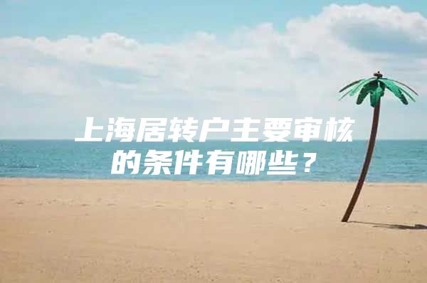 上海居转户主要审核的条件有哪些？