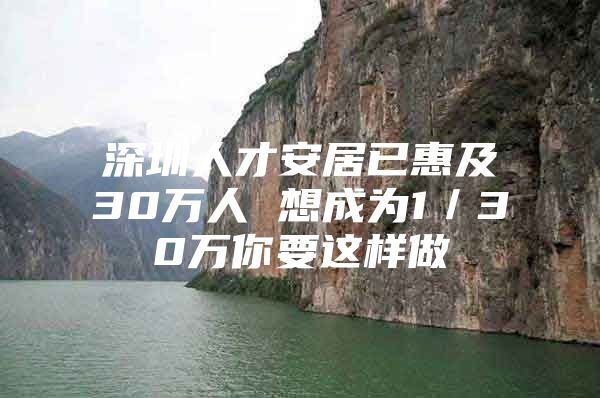 深圳人才安居已惠及30万人 想成为1／30万你要这样做