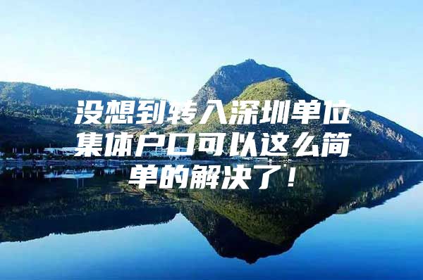 没想到转入深圳单位集体户口可以这么简单的解决了！