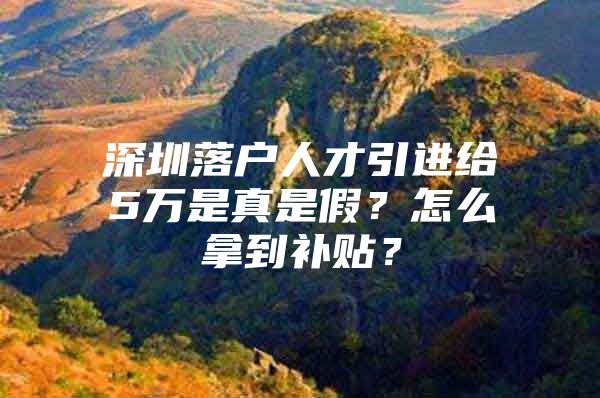 深圳落户人才引进给5万是真是假？怎么拿到补贴？