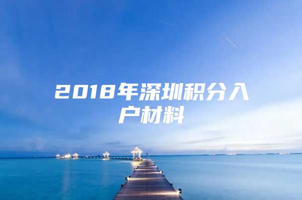 2018年深圳积分入户材料