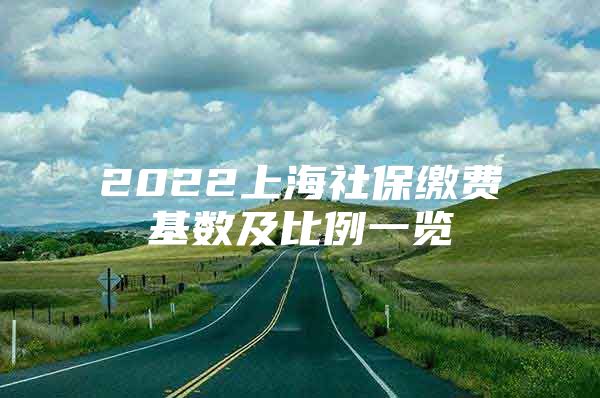 2022上海社保缴费基数及比例一览