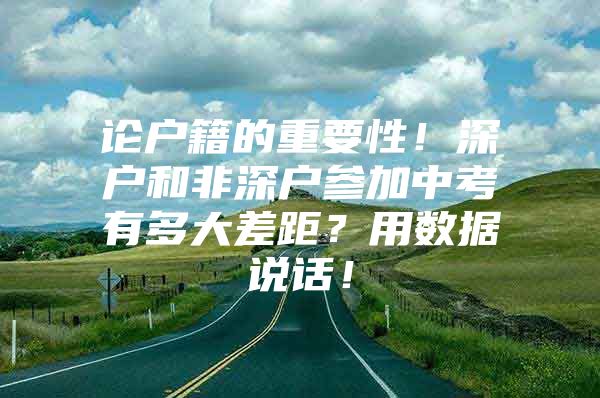 论户籍的重要性！深户和非深户参加中考有多大差距？用数据说话！