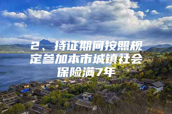 2、持证期间按照规定参加本市城镇社会保险满7年