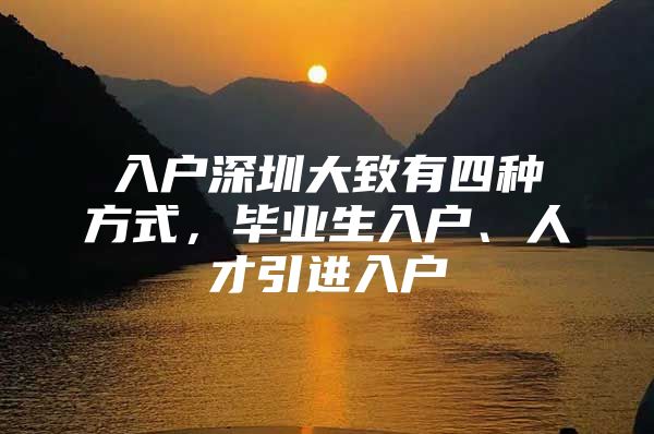 入户深圳大致有四种方式，毕业生入户、人才引进入户