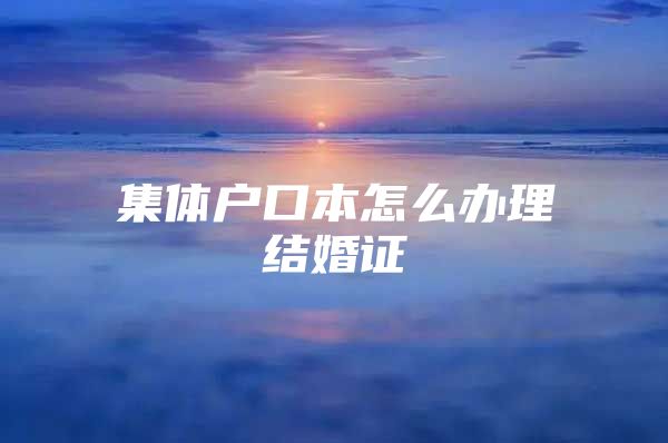 集体户口本怎么办理结婚证