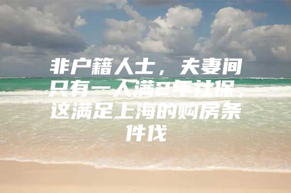 非户籍人士，夫妻间只有一人满2年社保，这满足上海的购房条件伐