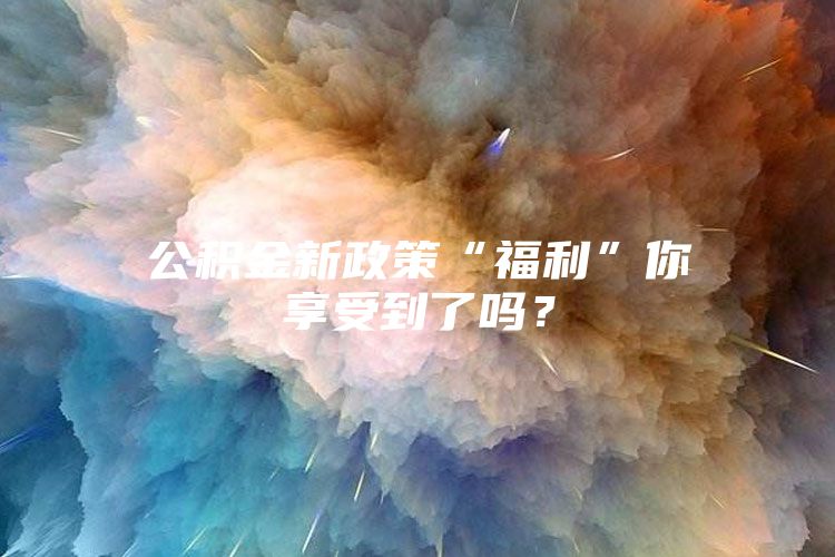 公积金新政策“福利”你享受到了吗？