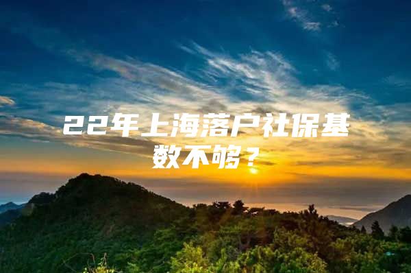 22年上海落户社保基数不够？