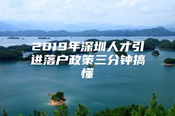 2019年深圳人才引进落户政策三分钟搞懂