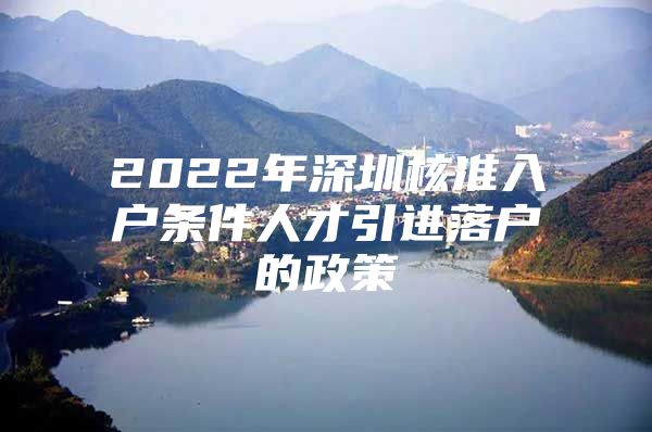 2022年深圳核准入户条件人才引进落户的政策