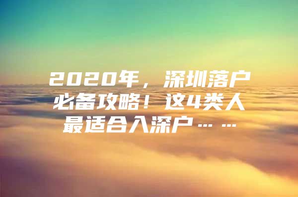 2020年，深圳落户必备攻略！这4类人最适合入深户……