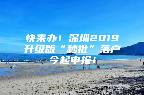 快来办！深圳2019升级版“秒批”落户今起申报！