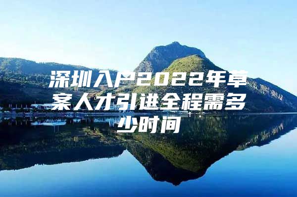 深圳入户2022年草案人才引进全程需多少时间