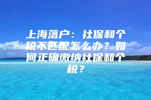 上海落户：社保和个税不匹配怎么办？如何正确缴纳社保和个税？