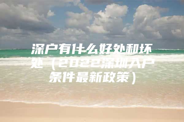 深户有什么好处和坏处（2022深圳入户条件最新政策）