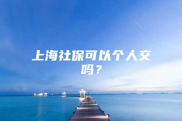 上海社保可以个人交吗？