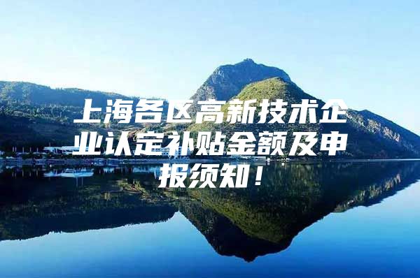 上海各区高新技术企业认定补贴金额及申报须知！