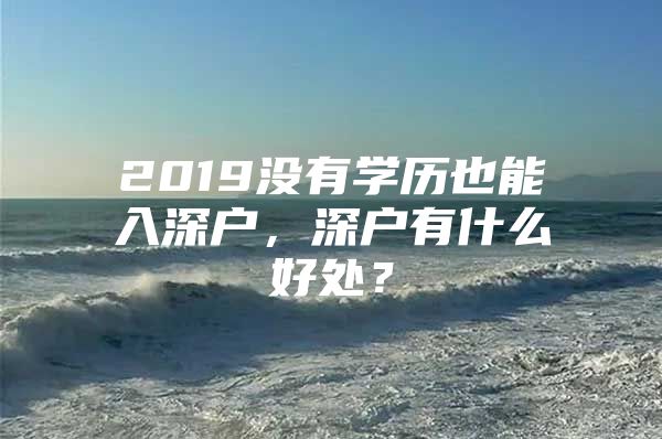 2019没有学历也能入深户，深户有什么好处？