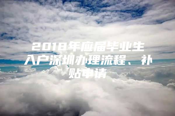 2018年应届毕业生入户深圳办理流程、补贴申请