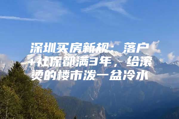 深圳买房新规：落户+社保都满3年，给滚烫的楼市泼一盆冷水