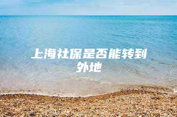 上海社保是否能转到外地