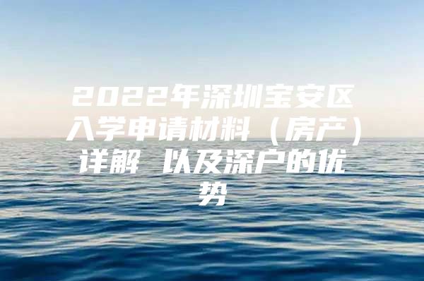 2022年深圳宝安区入学申请材料（房产）详解 以及深户的优势