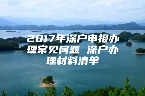 2017年深户申报办理常见问题 深户办理材料清单