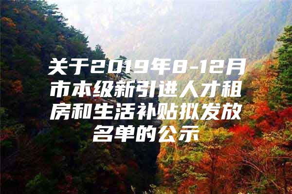 关于2019年8-12月市本级新引进人才租房和生活补贴拟发放名单的公示