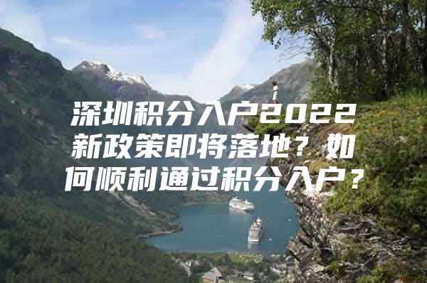 深圳积分入户2022新政策即将落地？如何顺利通过积分入户？