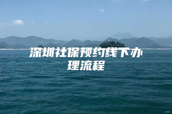 深圳社保预约线下办理流程