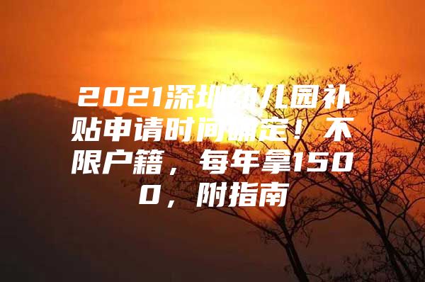 2021深圳幼儿园补贴申请时间确定！不限户籍，每年拿1500，附指南