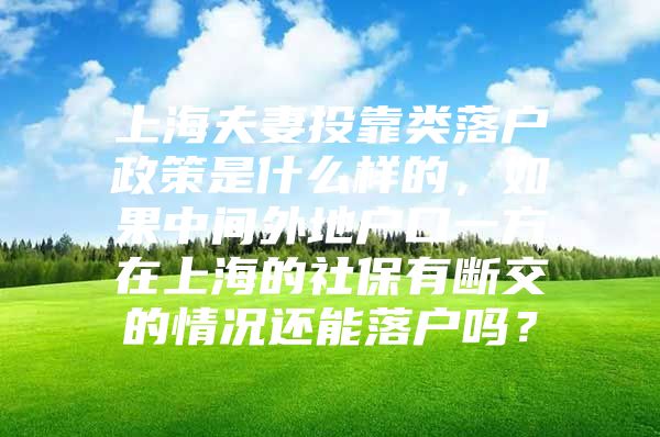 上海夫妻投靠类落户政策是什么样的，如果中间外地户口一方在上海的社保有断交的情况还能落户吗？