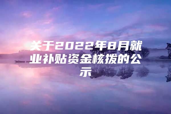 关于2022年8月就业补贴资金核拨的公示