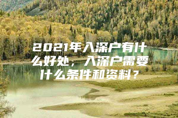 2021年入深户有什么好处，入深户需要什么条件和资料？