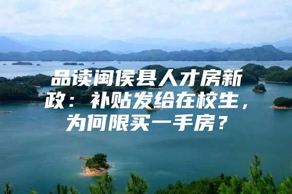 品读闽侯县人才房新政：补贴发给在校生，为何限买一手房？